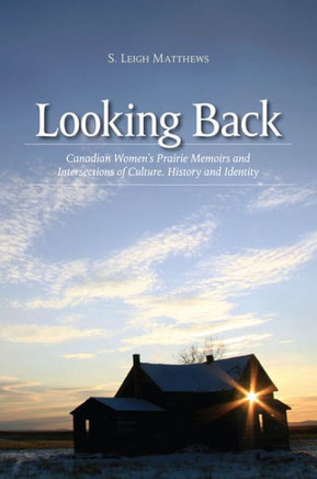 Looking Back: Canadian Women's Prairie Memoirs and Intersections of Culture, History, and Identity