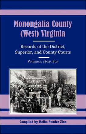 Monongalia County, (West) Virginia Records of the District, Superior, and County Courts, Volume 5: 1802-1805