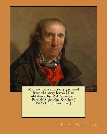 My New Curate : A Story Gathered From The Stray Leaves Of An Old Diary. By: P. A. Sheehan ( Patrick Augustine Sheehan) Novel (Illustrated)