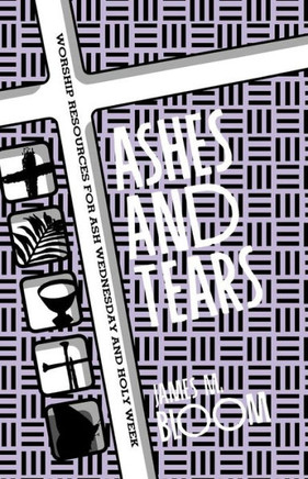 Ashes and Tears: Worship Resources for Ash Wednesday and Holy Week