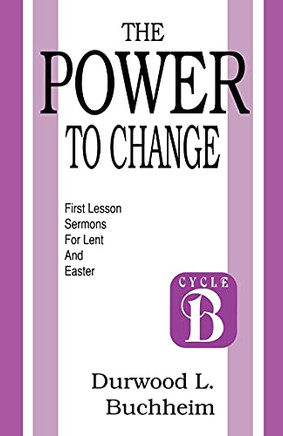 The Power to Change: First Lesson Sermons for Lent and Easter: Cycle B
