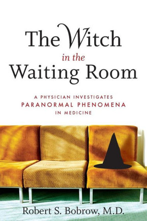 The Witch in the Waiting Room: A Physician Examines Paranormal Phenomena in Medicine