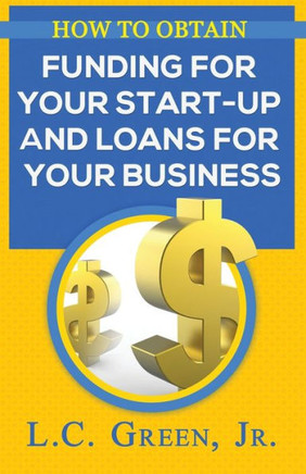 How To Obtain Funding For Your Start-Up And Loans For Your Small Business