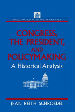 Congress, the President and Policymaking: A Historical Analysis: A Historical Analysis