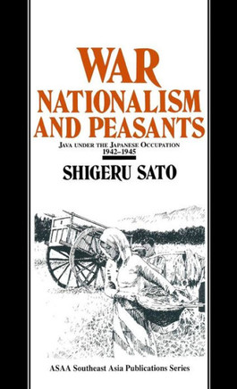 War, Nationalism and Peasants: Java Under the Japanese Occupation, 1942-45: Java Under the Japanese Occupation, 1942-45