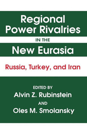 Regional Power Rivalries in the New Eurasia: Russia, Turkey and Iran