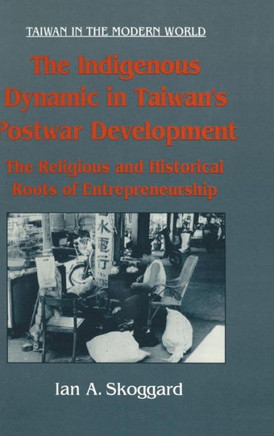 The Indigenous Dynamic in Taiwan's Postwar Development: Religious and Historical Roots of Entrepreneurship: Religious and Historical Roots of Entrepre