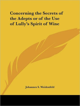Concerning the Secrets of the Adepts or of the Use of Lully's Spirit of Wine