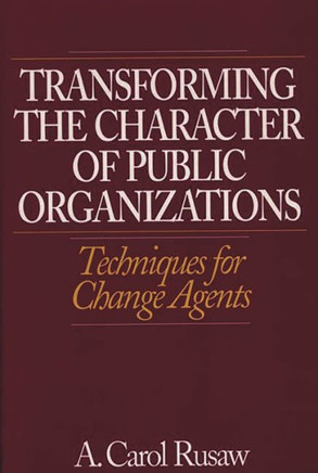 Transforming the Character of Public Organizations: Techniques for Change Agents