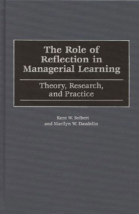 The Role of Reflection in Managerial Learning: Theory, Research, and Practice
