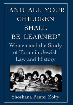 And All Your Children Shall Be Learned: Women and the Study of Torah in Jewish Law and History