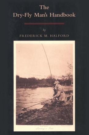 The Dry Fly Man's Handbook: A Complete Manual
