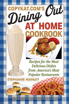 CopyKat.com's Dining Out at Home Cookbook: Recipes for the Most Delicious Dishes from America's Most Popular Restaurants