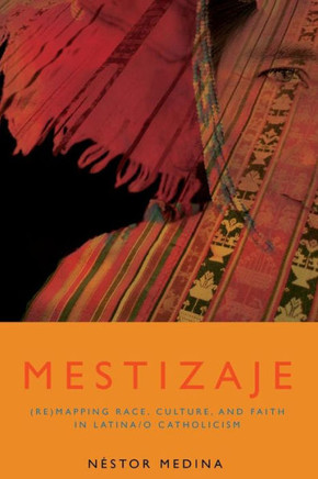 Mestizaje: Remapping Race, Culture, and Faith in Latina/O Catholicism