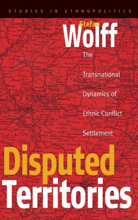 Disputed Territories: The Transnational Dynamics of Ethnic Conflict Settlement