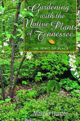 Gardening with the Native Plants of Tennessee: The Spirit of Place
