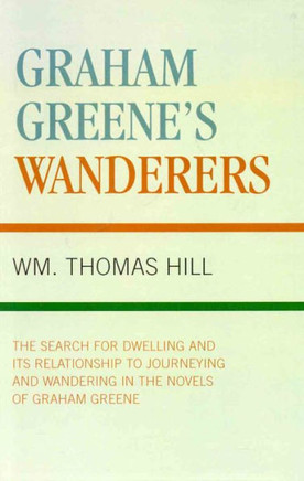 Graham Greene's Wanderers: The Search for Dwelling and its Relationship to Journeying and Wandering in the Novels of Graham Greene