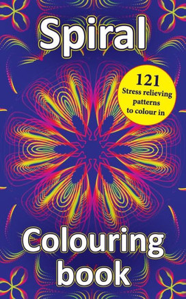 Spiral Colouring Book : 121 Stress Relieving Patterns To Colour In