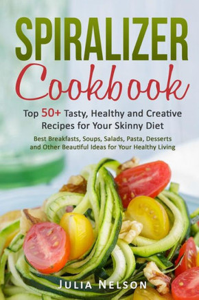 Spiralizer Cookbook.: Top 50+ Tasty, Healthy And Creative Recipes For Your Skinny Diet.