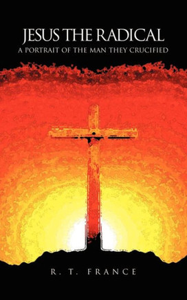 Jesus the Radical: A Portrait of the Man they Crucified