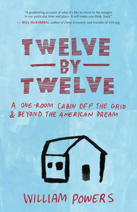 Twelve by Twelve: A One-Room Cabin Off the Grid & Beyond the American Dream