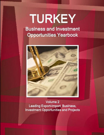 Turkey Business and Investment Opportunities Yearbook Volume 2 Leading Export-Import, Business, Investment Opportunities and Projects