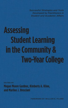Assessing Student Learning in the Community and Two-Year College: Successful Strategies and Tools Developed by Practitioners in Student and Academic A