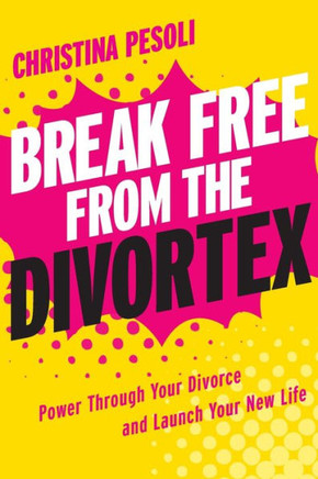 Break Free from the Divortex: Power Through Your Divorce and Launch Your New Life