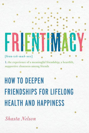 Frientimacy: How to Deepen Friendships for Lifelong Health and Happiness