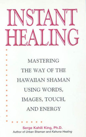 Instant Healing: Mastering the Way of the Hawaiian Shaman Using Words, Images, Touch, and Energy