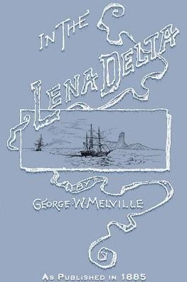 In the Lena Delta: A Narrative of the Search for Lieut.-Commander DeLong and His Companions Followed by an Account of the Greely Relief E