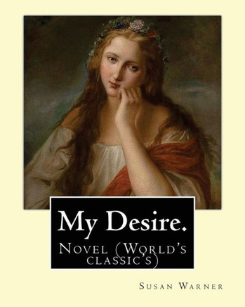 My Desire. By: Susan Warner, Pen Name, Elizabeth Wetherell: Novel (World's Classic's)