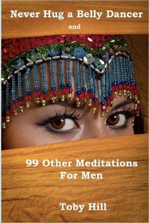 Never Hug a Belly Dancer: And 99 Other Meditations for Men