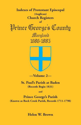 Indexes of Protestant Episcopal (Anglican) Church Registers of Prince George's County, 1686-1885. Volume 2: St. Paul's Parish at Baden (Records Begin