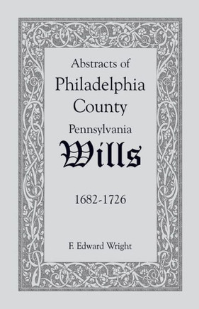 Abstracts of Philadelphia County, Pennsylvania Wills, 1682-1726