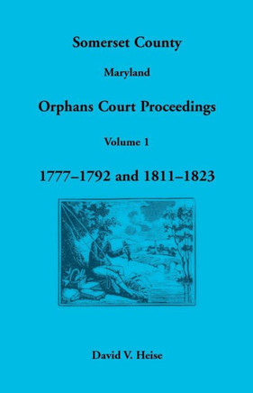 Somerset County, Maryland Orphans Court Proceedings, Volume 1: 1777-1792 and 1811-1823