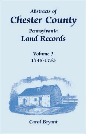 Abstracts of Chester County, Pennsylvania, Land Records, Volume 3: 1745-1753