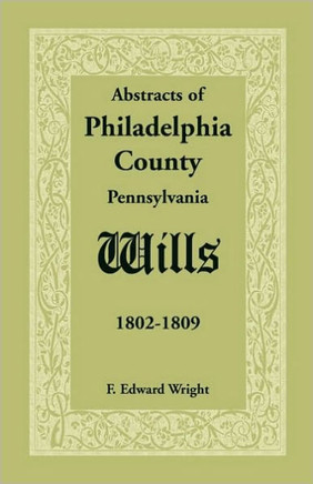 Abstracts of Philadelphia County, Pennsylvania Wills, 1802-1809