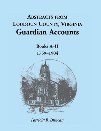 Abstracts from Loudoun County, Virginia Guardian Accounts: Books A-H, 1759-1904