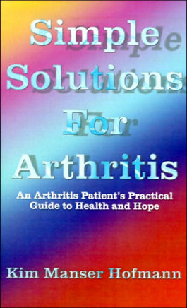 Simple Solutions for Arthritis: An Arthritis Patient's Practical Guide to Health and Hope