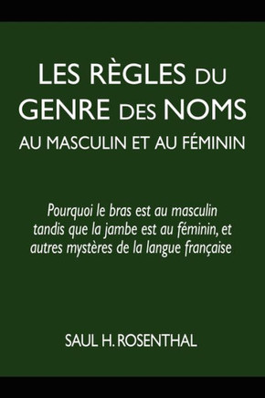 Les r?gles du genre des noms au masculin et au f?minin: pourquoi le bras est au masculin tandis que la jambe est au f?minin, et autres myst?res de la
