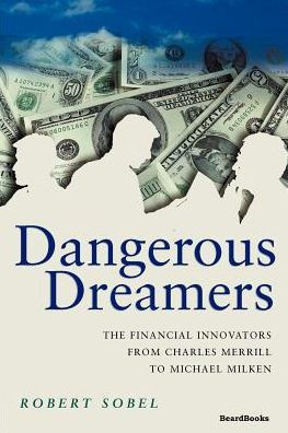 Dangerous Dreamers: The Financial Innovators from Charles Merrill to Michael Milken