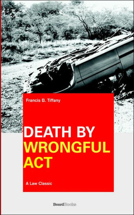 Death by Wrongful Act: A Treatise: The Law Peculiar To Actions For Injuries Resulting In Death