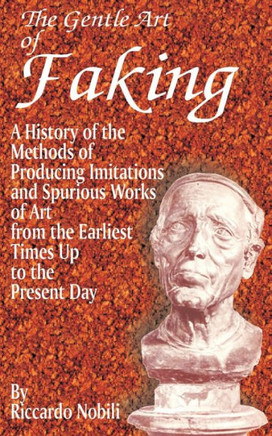 The Gentle Art of Faking: A History of the Methods of Producing Imitations & Spurious Works of Art from the Earlies Times Up to the Present Day