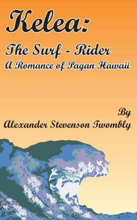 Kelea: The Surf-Rider: A Romance of Pagan Hawaii