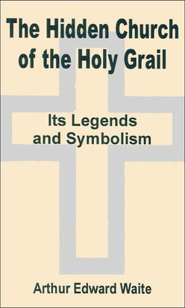 The Hidden Church of the Holy Grail: It's Legends and Symbolism