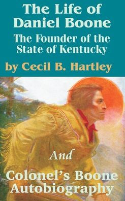 The Life of Daniel Boone: The Founder of the State of Kentucky and Colonel's Boone Autobiography