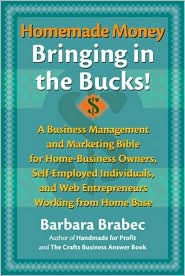 Homemade Money: Bringing in the Bucks: A Business Management and Marketing Bible for Home-Business Owners, Self-Employed Individuals,