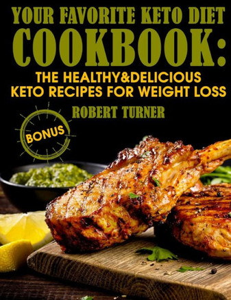 Your Favorite Keto Diet Cookbook : The Healthy And Delicious Keto Recipes For Weight Loss