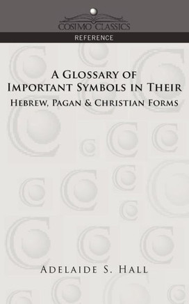 A Glossary of Important Symbols in Their Hebrew, Pagan & Christian Forms